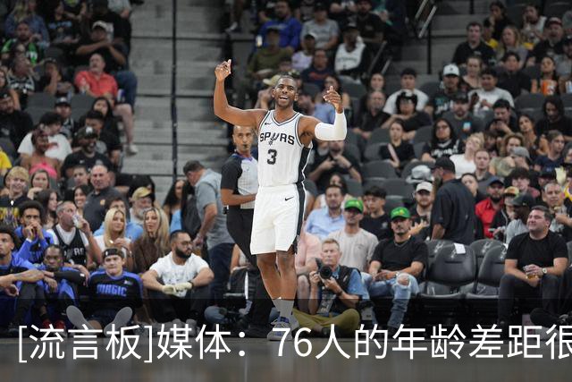 [流言板]媒体：76人的年龄差距很大，法伊隆出生前詹姆斯就在NBA了